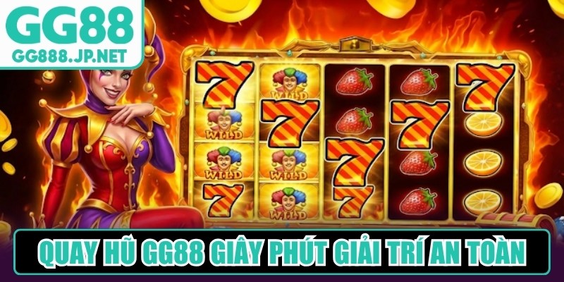 Quay hũ GG88 giây phút giải trí an toàn, lôi cuốn và đầy ấn tượng