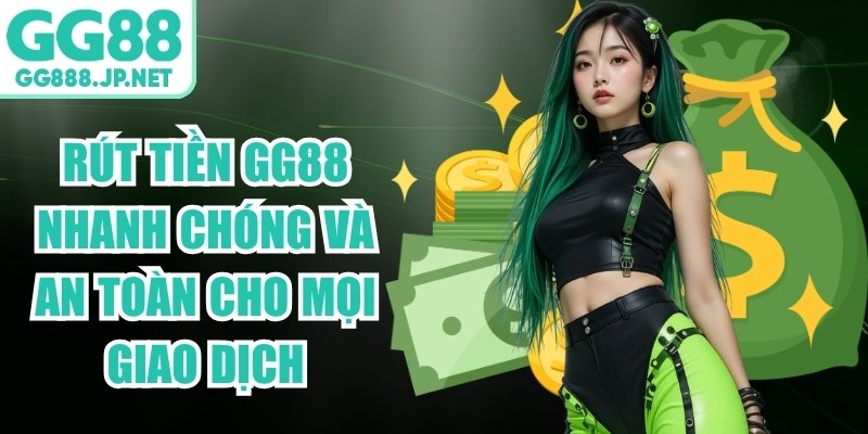 Rút Tiền GG88 Nhanh Chóng Và An Toàn Cho Mọi Giao Dịch