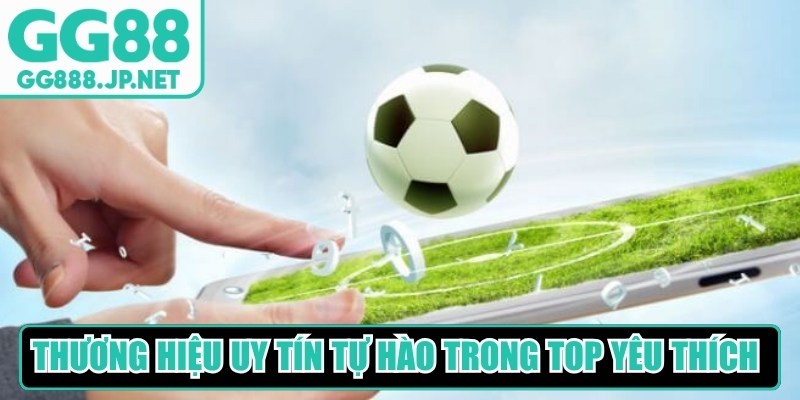 Thương hiệu uy tín tự hào đứng trong top được yêu thích nhất